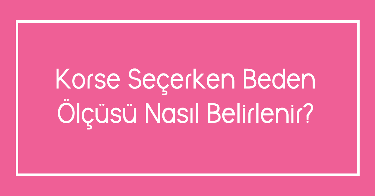 Korse Seçerken Beden Ölçüsü Nasıl Belirlenir?