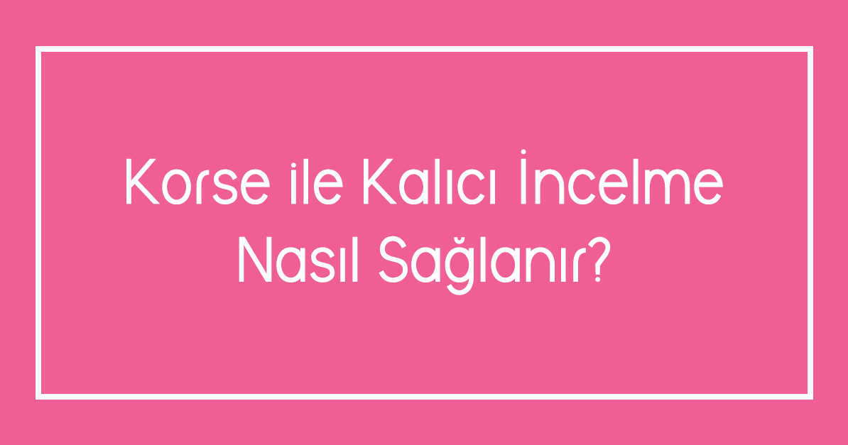 Korse ile Kalıcı İncelme Nasıl Sağlanır?