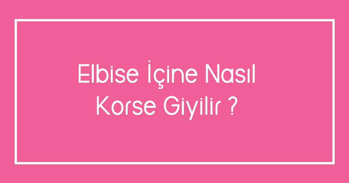 Elbise İçine Nasıl Korse Giyilir ?