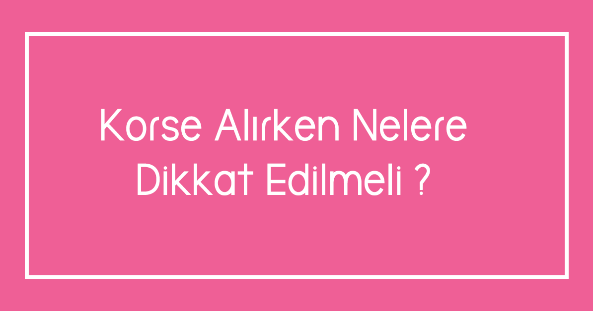 Korse Alırken Nelere Dikkat Edilmeli ?