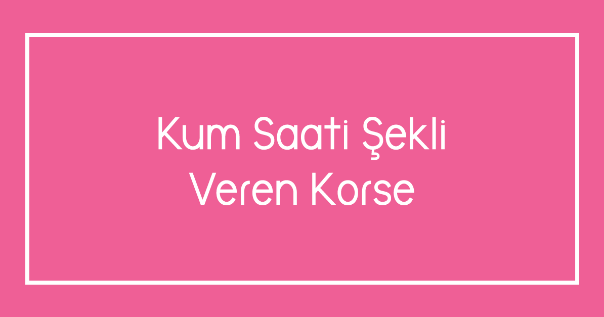 Kum Saati Şekli Veren Korse